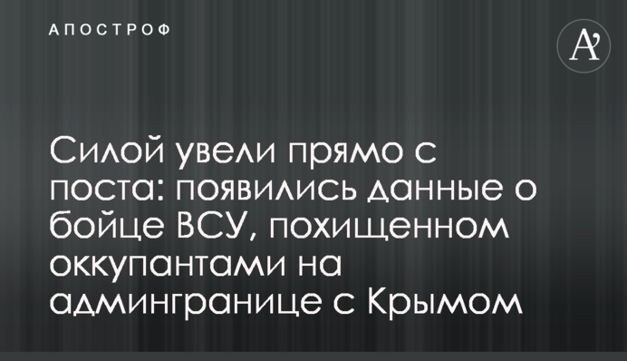 Силой увели прямо с поста: появились данные о бойце ВСУ, похищенном оккупантами на админгранице с Крымом