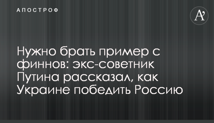 Потрібно брати приклад з фінів: екс-радник Путіна розповів, як Україні перемогти Росію