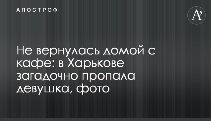 Не вернулась домой с кафе: в Харькове загадочно пропала девушка, фото