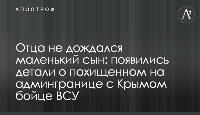 Отца не дождался маленький сын: появились детали о похищенном на админгранице с Крымом бойце ВСУ