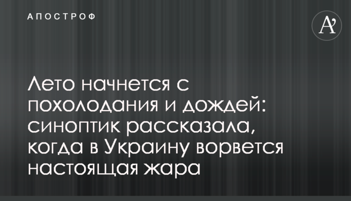 Лето начнется с похолодания и дождей: синоптик рассказала, когда в Украину ворвется настоящая жара