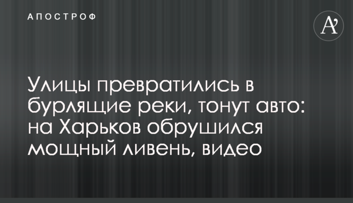 Улицы превратились в бурлящие реки, тонут авто: на Харьков обрушился мощный ливень, видео