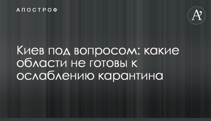 Киев под вопросом: какие области не готовы к ослаблению карантина