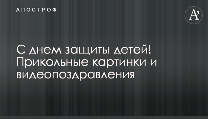 З Днем захисту дітей! Прикольні картинки і відеопривітання