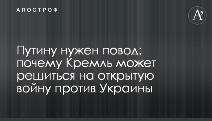 Путину нужен повод: почему Кремль может решиться на открытую войну против Украины