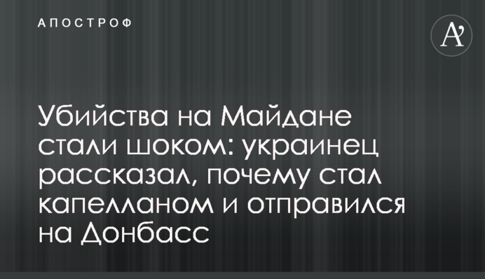 Убийства на Майдане стали шоком: украинец рассказал, почему стал капелланом и отправился на Донбасс