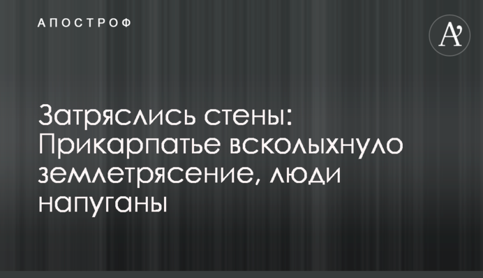 Затряслись стены: Прикарпатье всколыхнуло серьезное землетрясение, люди напуганы