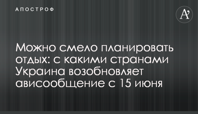 Можно смело планировать отдых: с какими странами Украина возобновляет ависообщение с 15 июня