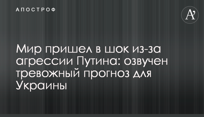 Мир пришел в шок из-за агрессии Путина: озвучен тревожный прогноз для Украины