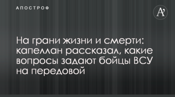 На грани жизни и смерти: капеллан рассказал, какие вопросы задают бойцы ВСУ на передовой