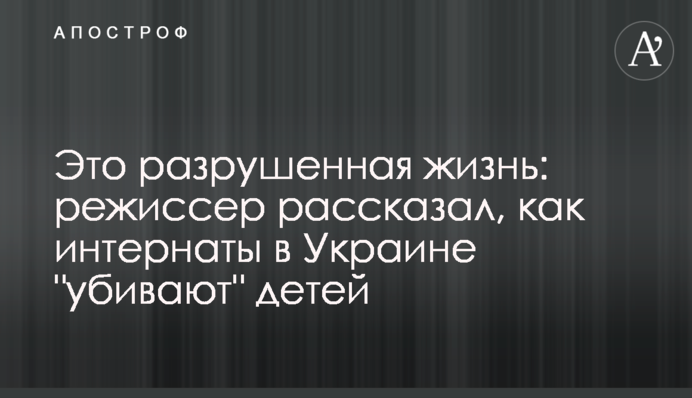 Це зруйноване життя: режисер розповів, як інтернати в Україні 