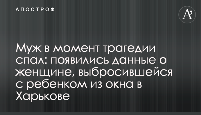 Муж в момент трагедии спал: появились данные о женщине, выбросившейся с ребенком из окна в Харькове