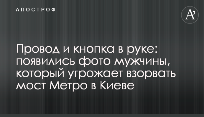Провід та кнопка в руці: з'явилися фото чоловіка, який погрожує підірвати міст Метро в Києві