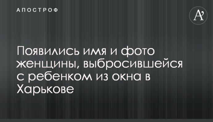 З'явилися ім'я і фото жінки, яка викинулася з дитиною з вікна в Харкові