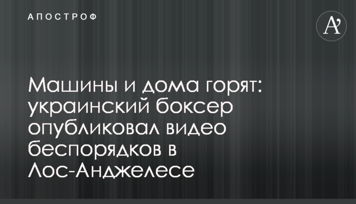 Машины и дома горят: украинский боксер опубликовал видео беспорядков в Лос-Анджелесе