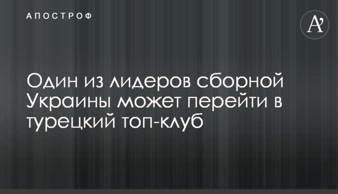 Один из лидеров сборной Украины может перейти в турецкий топ-клуб
