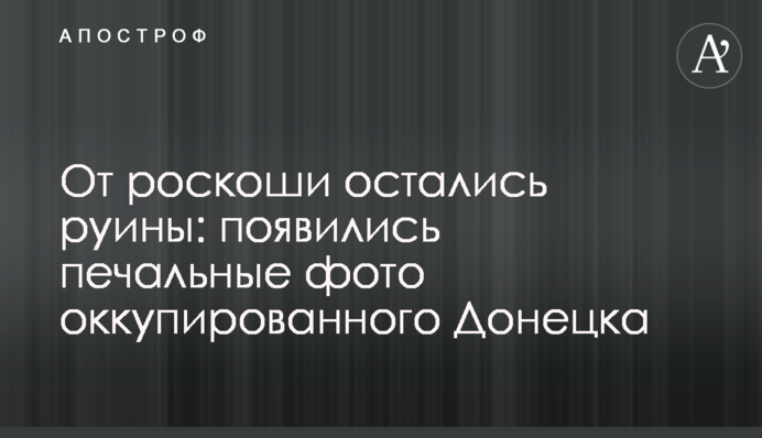 Від розкоші залишилися руїни: з'явилися сумні фото окупованого Донецька
