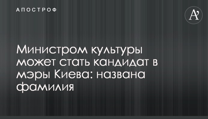 Министром культуры может стать кандидат в мэры Киева: названа фамилия