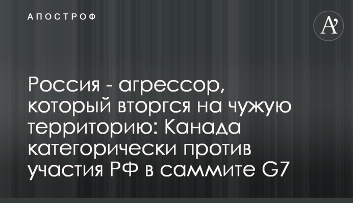 Россия - агрессор, который вторгся на чужую территорию: Канада категорически против участия РФ в саммите G7