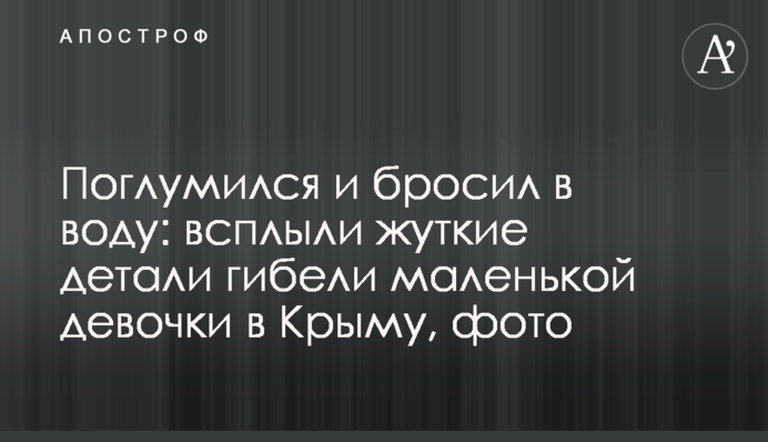 Поглумився і кинув у воду: спливли моторошні деталі загибелі маленької дівчинки в Криму, фото