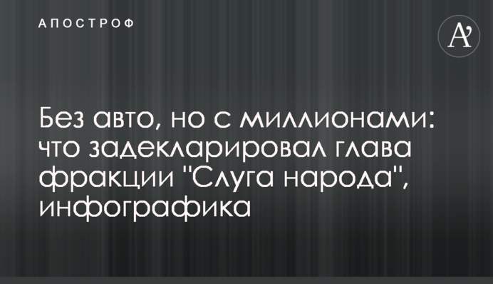 Без авто, але з мільйонами: що задекларував глава фракції 