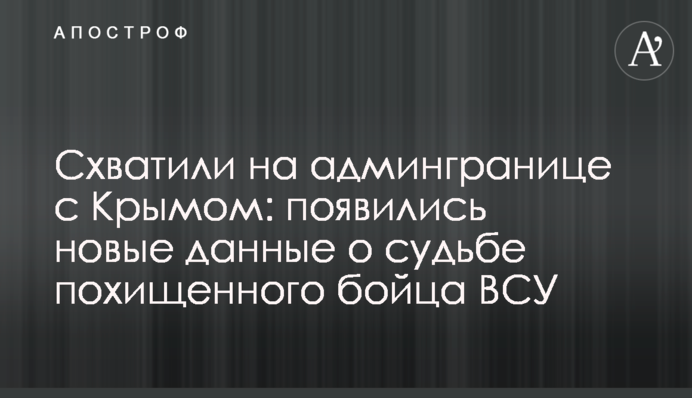 Схватили на админгранице с Крымом: появились новые данные о судьбе похищенного бойца ВСУ