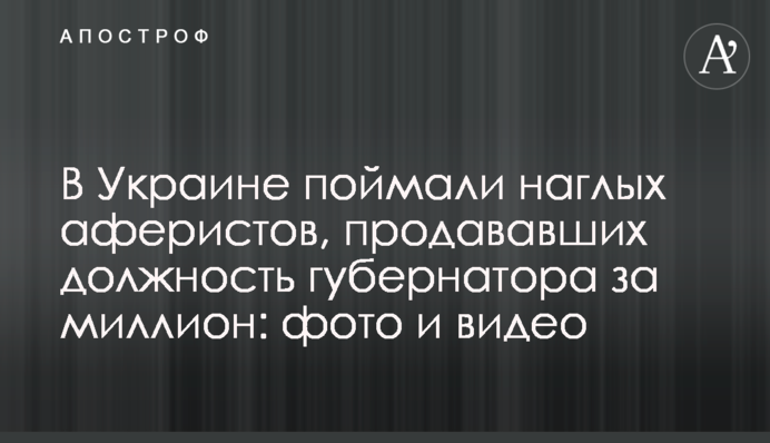 В Україні зловили нахабних аферистів, які продавали посаду губернатора за мільйон: фото і відео