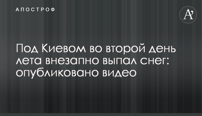 Под Киевом во второй день лета внезапно выпал снег: опубликовано видео