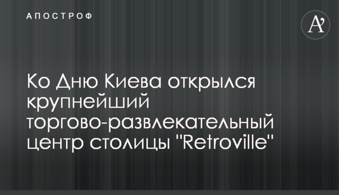 До Дня Києва відкрився найбільший торгово-розважальний центр столиці 