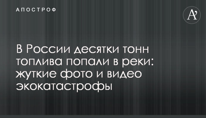 В России десятки тонн топлива попали в реки: жуткие фото и видео экокатастрофы