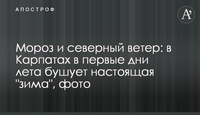 Мороз і північний вітер: в Карпатах в перші дні літа бушує справжня 