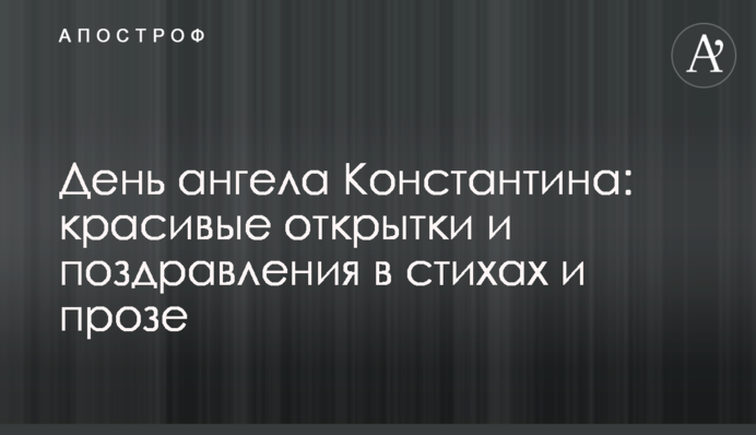 День ангела Костянтина: красиві листівки і привітання у віршах і прозі