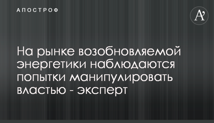 На рынке возобновляемой энергетики наблюдаются попытки манипулировать властью - эксперт