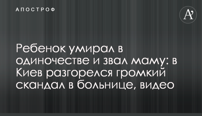 Дитина помирала на самоті і кликала маму: у Києві розгорівся гучний скандал в лікарні, відео