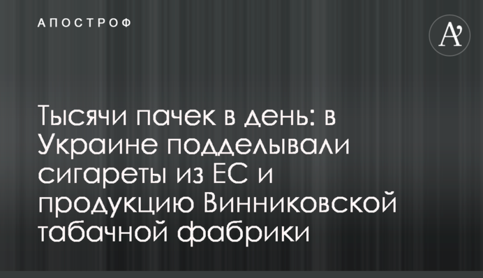 Тысячи пачек в день: в Украине подделывали сигареты из ЕС и продукцию Винниковской табачной фабрики