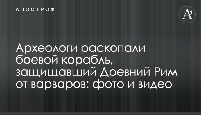 Археологи раскопали боевой корабль, защищавший Древний Рим от варваров: фото и видео
