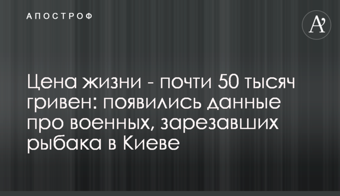 Цена жизни - почти 50 тысяч гривен: появились данные про военных, зарезавших рыбака в Киеве