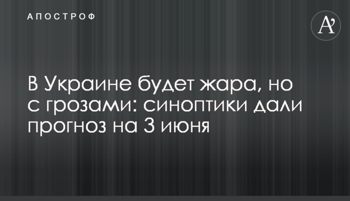 В Украине будет жара, но с грозами: прогноз синоптиков на 3 июня