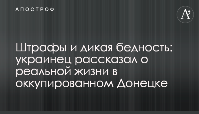 Штрафы и дикая бедность: украинец рассказал о реальной жизни в оккупированном Донецке