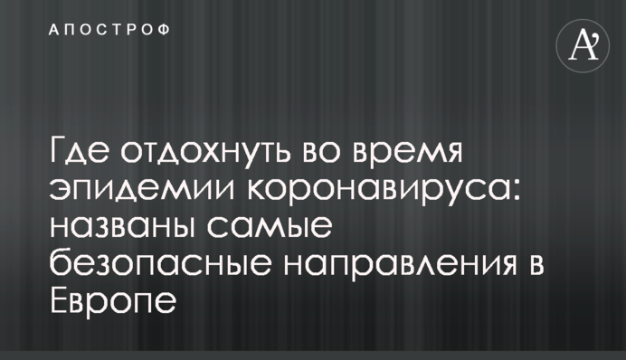 Где отдохнуть во время эпидемии коронавируса: названы самые безопасные направления в Европе