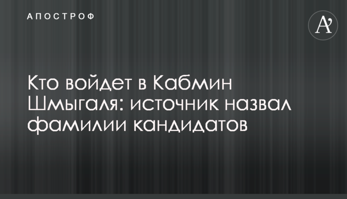 Кто войдет в Кабмин Шмыгаля: источник назвал фамилии кандидатов