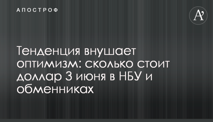 Тенденция внушает оптимизм: сколько стоит доллар 3 июня в НБУ и обменниках