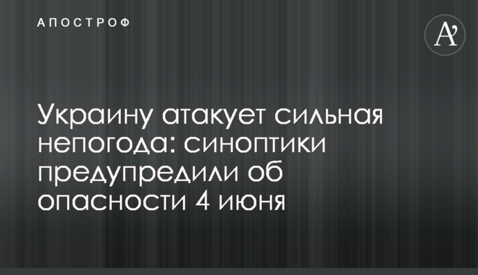 Україну атакує сильна негода: синоптики попередили про небезпеку 4 червня