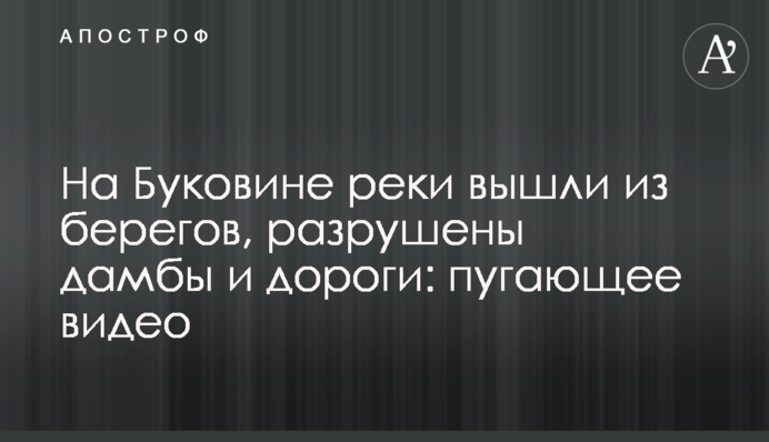 На Буковині річки вийшли з берегів, зруйновано дамби і дороги: страшне відео