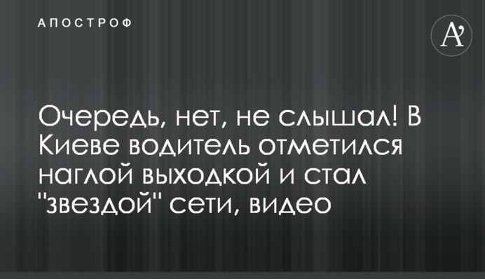 Очередь, нет, не слышал!  В Киеве водитель отметился наглой выходкой и стал 