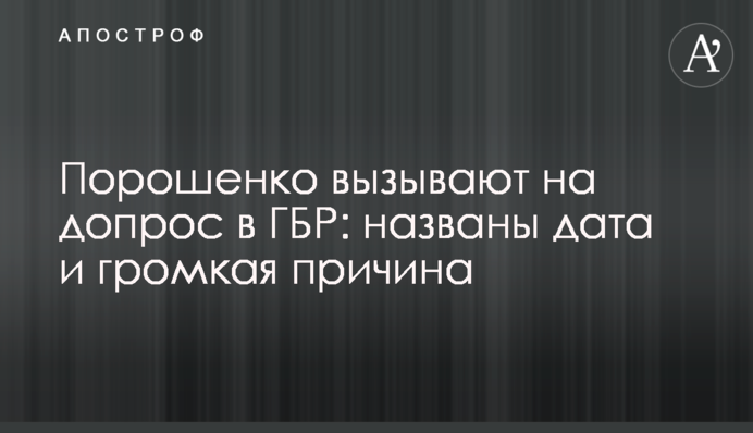 Порошенко вызывают на допрос в ГБР: названы дата и громкая причина