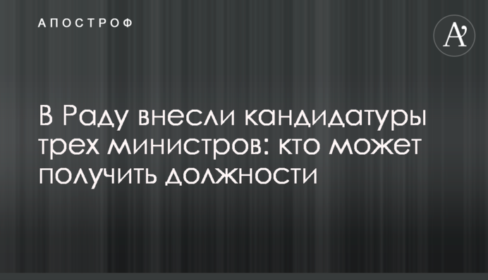 У Раду внесли кандидатури трьох міністрів: хто може отримати посади