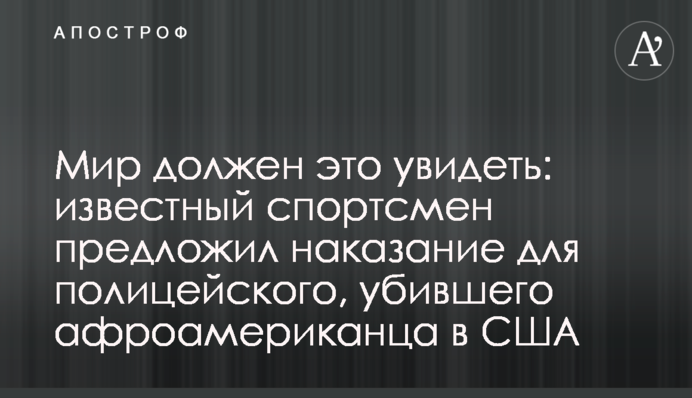 Світ повинен це побачити: відомий спортсмен запропонував покарання для поліцейського, який вбив афроамериканця в США