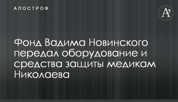 Фонд Вадима Новинского передал оборудование и средства защиты медикам Николаева