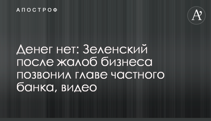 Грошей немає: Зеленський після скарг бізнесу зателефонував голові приватного банку, відео